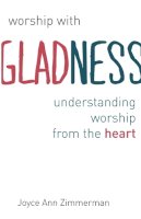 Cpps Joyce Ann Zimmerman - Worship with Gladness: Understanding Worship from the Heart - 9780802869845 - V9780802869845