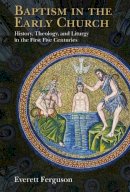 Everett Ferguson - Baptism in the Early Church: History, Theology, and Liturgy in the First Five Centuries - 9780802871084 - V9780802871084