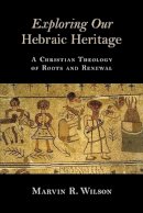 Marvin R. Wilson - Exploring Our Hebraic Heritage: A Christian Theology of Roots and Renewal - 9780802871459 - V9780802871459