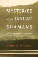 Robin M. Wright - Mysteries of the Jaguar Shamans of the Northwest Amazon - 9780803243941 - V9780803243941