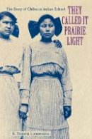 K. Tsianina Lomawaima - They Called It Prairie Light: The Story of Chilocco Indian School - 9780803279575 - V9780803279575