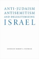 Robert S. Wistrich - Anti-Judaism, Antisemitism, and Delegitimizing Israel - 9780803296718 - V9780803296718