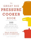 Bruce Weinstein - The Great Big Pressure Cooker Book: 500 Easy Recipes for Every Machine, Both Stovetop and Electric - 9780804185325 - V9780804185325