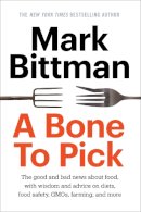 Mark Bittman - A Bone to Pick: The good and bad news about food, with wisdom and advice on diets, food safety, GMOs, farming, and more - 9780804186544 - V9780804186544