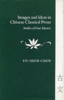 Yu-Shih Chen - Images and Ideas in Chinese Classical Prose - 9780804714099 - V9780804714099