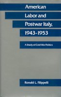 Ronald L. Filippelli - American Labor and Postwar Italy, 1943-1953 - 9780804715799 - V9780804715799