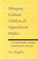 Tonglin Lu - Misogyny, Cultural Nihilism, and Oppositional Politics: Contemporary Chinese Experimental Fiction - 9780804724647 - V9780804724647