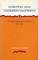 Stephen H. Haber - Industry and Underdevelopment: The Industrialization of Mexico, 1890-1940 - 9780804725866 - V9780804725866