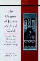 Jeffrey P. Mass (Ed.) - The Origins of Japan’s Medieval World: Courtiers, Clerics, Warriors, and Peasants in the Fourteenth Century - 9780804728942 - V9780804728942