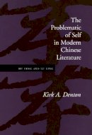 Kirk A. Denton - The Problematic of Self in Modern Chinese Literature. Hu Feng and Lu Ling.  - 9780804731287 - V9780804731287