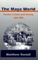Matthew Restall - The Maya World: Yucatec Culture and Society, 1550-1850 - 9780804736589 - V9780804736589