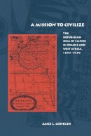 Alice L. Conklin - A Mission to Civilize: The Republican Idea of Empire in France and West Africa, 1895-1930 - 9780804740128 - V9780804740128
