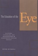 Peter De Bolla - The Education of the Eye: Painting, Landscape, and Architecture in Eighteenth-Century Britain - 9780804748001 - V9780804748001