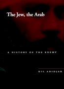 Gil Anidjar - The Jew, the Arab: A History of the Enemy (Cultural Memory in the Present) - 9780804748230 - V9780804748230