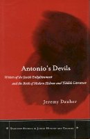 Jeremy Asher Dauber - Antonio’s Devils: Writers of the Jewish Enlightenment and the Birth of Modern Hebrew and Yiddish Literature - 9780804749015 - V9780804749015