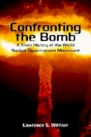 Lawrence S. Wittner - Confronting the Bomb: A Short History of the World Nuclear Disarmament Movement - 9780804756310 - V9780804756310