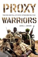 Ariel Ahram - Proxy Warriors: The Rise and Fall of State-Sponsored Militias - 9780804773591 - V9780804773591