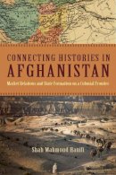 Shah Mahmoud Hanifi - Connecting Histories in Afghanistan: Market Relations and State Formation on a Colonial Frontier - 9780804774116 - V9780804774116