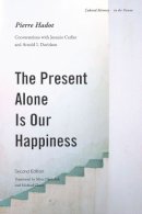 Pierre Hadot - The Present Alone is Our Happiness, Second Edition: Conversations with Jeannie Carlier and Arnold I. Davidson - 9780804775434 - V9780804775434