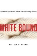 Matthew Hughey - White Bound: Nationalists, Antiracists, and the Shared Meanings of Race - 9780804776950 - V9780804776950