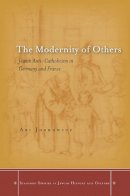 Ari Joskowicz - The Modernity of Others: Jewish Anti-Catholicism in Germany and France - 9780804787024 - V9780804787024