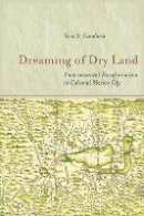 Vera S. Candiani - Dreaming of Dry Land: Environmental Transformation in Colonial Mexico City - 9780804788052 - V9780804788052