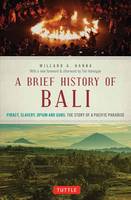 Willard A. Hanna - A Brief History Of Bali: Piracy, Slavery, Opium and Guns: The Story of an Island Paradise - 9780804847315 - V9780804847315