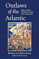 Marcus Rediker - Outlaws of the Atlantic: Sailors, Pirates, and Motley Crews in the Age of Sail - 9780807034101 - V9780807034101