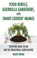 Mark Winne - Food Rebels, Guerrilla Gardeners, and Smart-Cookin' Mamas: Fighting Back in an Age of Industrial Agriculture - 9780807047330 - V9780807047330