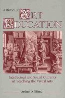 Arthur Efland - A History of Art Education: Intellectual and Social Currents in Teaching the Visual Arts - 9780807729779 - V9780807729779