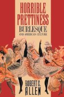 Robert C. Allen - Horrible Prettiness: Burlesque and American Culture (Cultural Studies of the United States) - 9780807843161 - V9780807843161