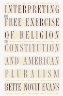 Bette Novit Evans - Interpreting the Free Exercise of Religion: The Constitution and American Pluralism - 9780807846742 - KST0009581