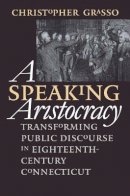Christopher Grasso - A Speaking Aristocracy: Transforming Public Discourse in Eighteenth-century Connecticut (Omohundro Institute of Early American History and Culture) - 9780807847725 - KEX0227922