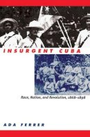 Ada Ferrer - Insurgent Cuba: Race, Nation, and Revolution, 1868-1898 - 9780807847831 - V9780807847831