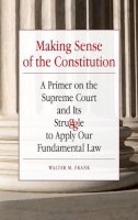 Walter Frank - Making Sense of the Constitution: A Primer on the Supreme Court and Its Struggle to Apply Our Fundamental Law - 9780809330836 - V9780809330836