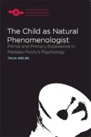 Talia Welsh - The Child as Natural Phenomenologist. Primal and Primary Experience in Merleau-Ponty's Psychology.  - 9780810128804 - V9780810128804