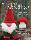 Marie Mayhew - Whimsical Woollies: 20 Projects to Knit and Felt - 9780811705646 - V9780811705646