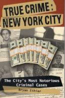 Bryan Ethier - True Crime: New York City: The City´s Most Notorious Criminal Cases - 9780811736299 - V9780811736299