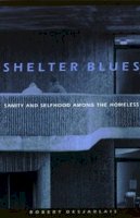 Robert R. Desjarlais - Shelter Blues: Sanity and Selfhood Among the Homeless (Contemporary Ethnography) - 9780812216226 - V9780812216226