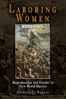 Jennifer L. Morgan - Laboring Women: Reproduction and Gender in New World Slavery (Early American Studies) - 9780812218732 - V9780812218732