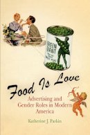 Katherine J. Parkin - Food Is Love: Advertising and Gender Roles in Modern America - 9780812219920 - V9780812219920