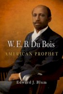 Edward J. Blum - W. E. B. Du Bois, American Prophet (Politics and Culture in Modern America) - 9780812220865 - V9780812220865