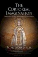 Patricia Cox Miller - The Corporeal Imagination: Signifying the Holy in Late Ancient Christianity - 9780812223552 - V9780812223552