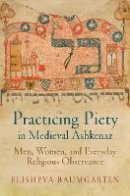 Elisheva Baumgarten - Practicing Piety in Medieval Ashkenaz: Men, Women, and Everyday Religious Observance - 9780812223705 - V9780812223705