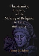 Jeremy M. Schott - Christianity, Empire, and the Making of Religion in Late Antiquity - 9780812240924 - V9780812240924