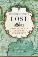 Kathleen Duval - Independence Lost: Lives on the Edge of the American Revolution - 9780812981209 - V9780812981209