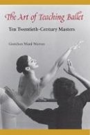 Gretchen Ward Warren - The Art of Teaching Ballet: Ten Twentieth-Century Masters - 9780813017112 - V9780813017112