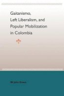 William John Green - Gaitanismo, Left Liberalism, And Popular Mobilization In Colombia - 9780813028118 - V9780813028118