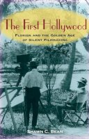 Shawn C. Bean - The First Hollywood. Florida and the Golden Age of Silent Filmmaking.  - 9780813032436 - V9780813032436