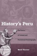 Mark Thurner - History's Peru: The Poetics of Colonial and Postcolonial Historiography - 9780813041995 - V9780813041995